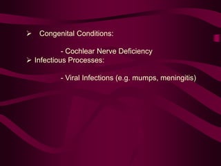  Congenital Conditions:
- Cochlear Nerve Deficiency
 Infectious Processes:
- Viral Infections (e.g. mumps, meningitis)
 