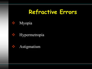Refractive Errors
 Myopia
 Hypermetropia
 Astigmatism
 