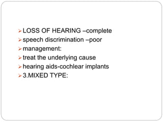 LOSS OF HEARING –complete
speech discrimination –poor
management:
treat the underlying cause
hearing aids-cochlear implants
3.MIXED TYPE:
 