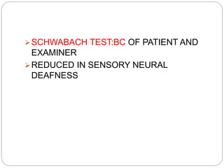 SCHWABACH TEST:BC OF PATIENT AND
EXAMINER
REDUCED IN SENSORY NEURAL
DEAFNESS
 
