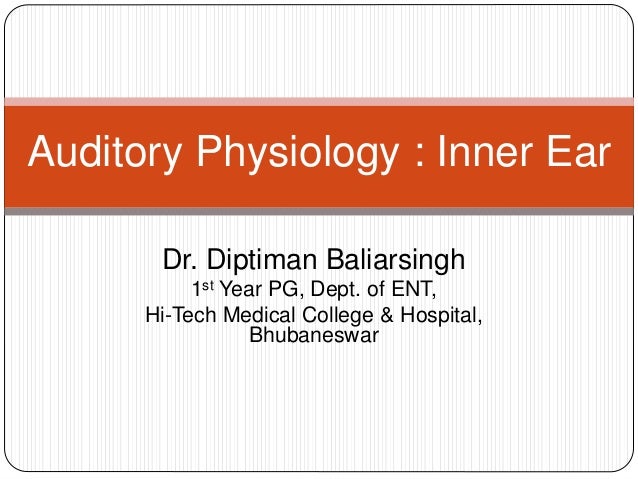 Auditory Physiology : Inner Ear 
Dr. Diptiman Baliarsingh 
1st Year PG, Dept. of ENT, 
Hi-Tech Medical College & Hospital,...