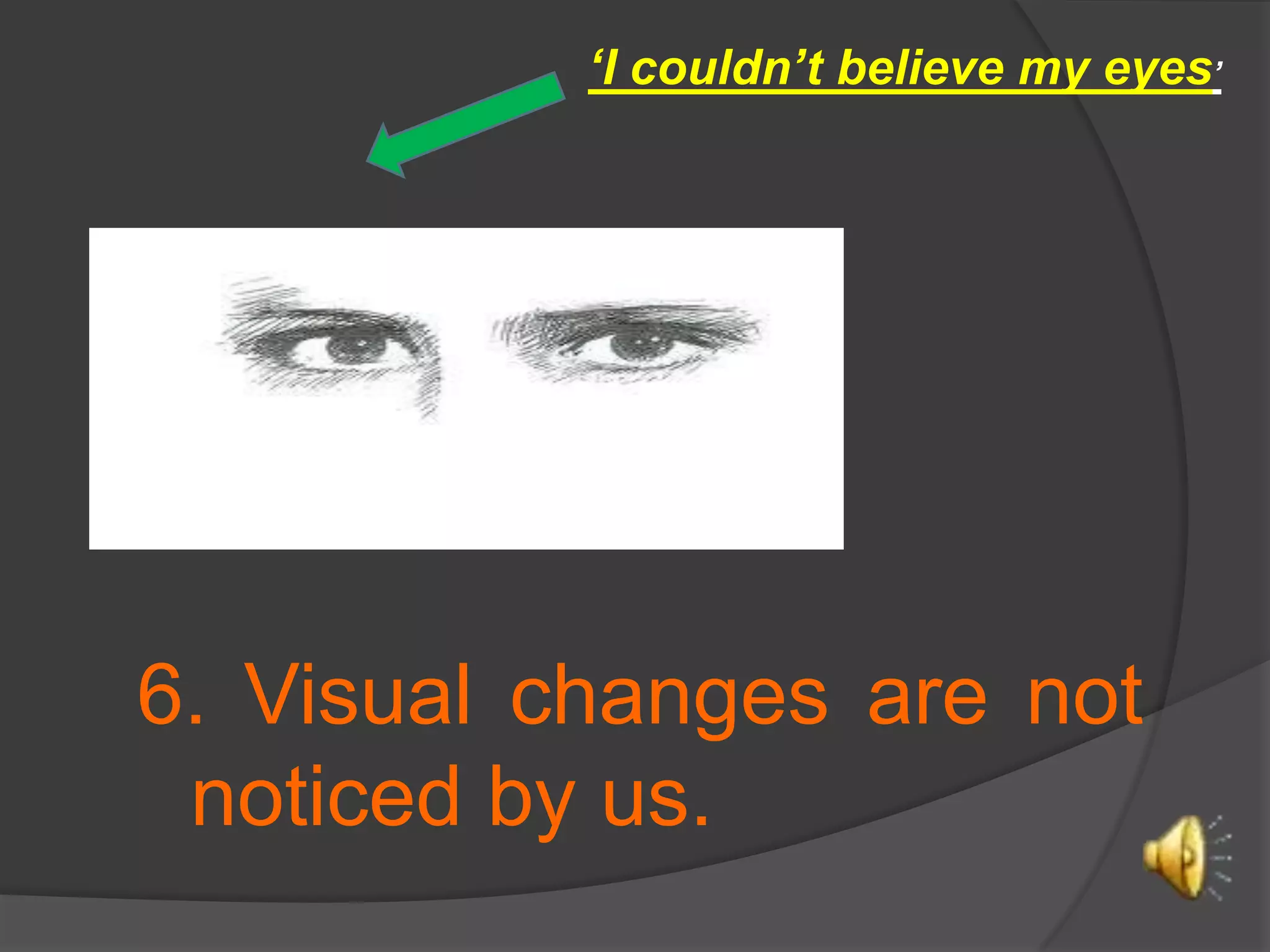 ‘I couldn’tbelieve my eyes’6. Visual changes are not noticed by us.