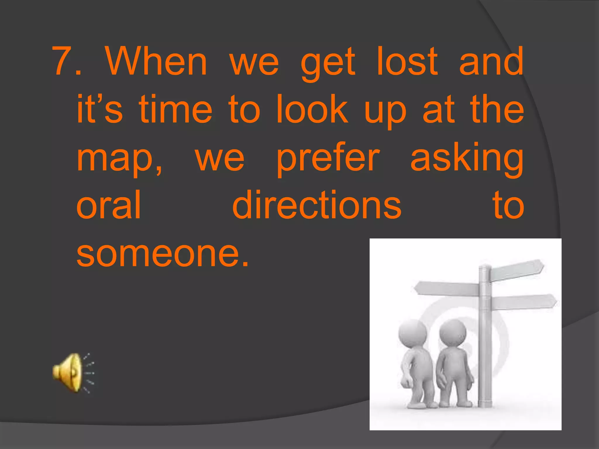 7. When we get lost and it’s time to look up at the map, we prefer asking oral directions to someone.