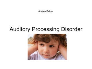 Auditory Processing Disorder
Andrea Deliso
 