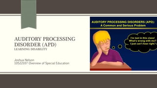 AUDITORY PROCESSING
DISORDER (APD)
LEARNING DISABILITY
Joshua Nelson
10522107 Overview of Special Education
 