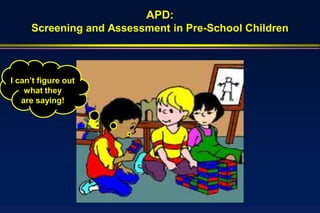 APD:
     Screening and Assessment in Pre-School Children



I can’t figure out
    what they
   are saying!
 