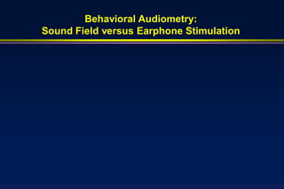 Behavioral Audiometry:
Sound Field versus Earphone Stimulation
 