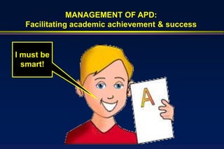 MANAGEMENT OF APD:
  Facilitating academic achievement & success


I must be
  smart!
 