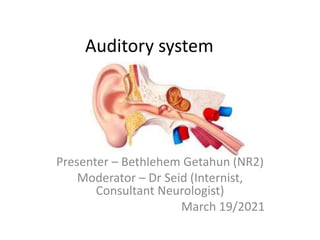 Auditory system
Presenter – Bethlehem Getahun (NR2)
Moderator – Dr Seid (Internist,
Consultant Neurologist)
March 19/2021
 