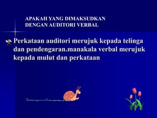 Perkataan auditori merujuk kepada telinga
dan pendengaran.manakala verbal merujuk
kepada mulut dan perkataan
APAKAH YANG DIMAKSUDKAN
DENGAN AUDITORI VERBAL
 