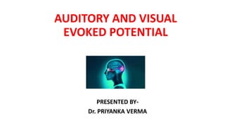AUDITORY AND VISUAL
EVOKED POTENTIAL
PRESENTED BY-
Dr. PRIYANKA VERMA
 