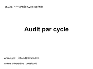 Audit par cycle ISCAE, 4 ème  année Cycle Normal Animé par : Hicham Belemqadem Année universitaire : 2008/2009 