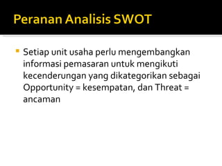    Setiap unit usaha perlu mengembangkan
    informasi pemasaran untuk mengikuti
    kecenderungan yang dikategorikan sebagai
    Opportunity = kesempatan, dan Threat =
    ancaman
 