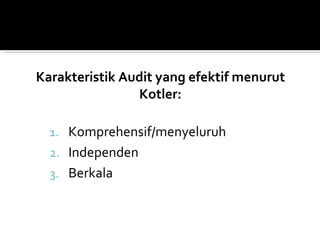 Karakteristik Audit yang efektif menurut
                Kotler:

  1. Komprehensif/menyeluruh
  2. Independen
  3. Berkala
 