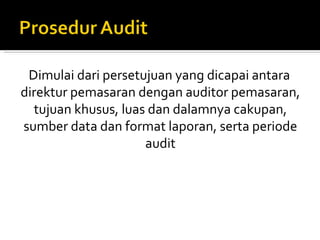 Dimulai dari persetujuan yang dicapai antara
direktur pemasaran dengan auditor pemasaran,
  tujuan khusus, luas dan dalamnya cakupan,
sumber data dan format laporan, serta periode
                     audit
 