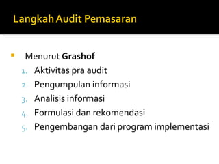     Menurut Grashof
    1. Aktivitas pra audit
    2. Pengumpulan informasi
    3. Analisis informasi
    4. Formulasi dan rekomendasi
    5. Pengembangan dari program implementasi
 