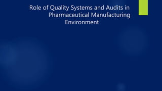 Role of Quality Systems and Audits in
Pharmaceutical Manufacturing
Environment
 