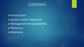 CONTENTS
 Introduction
 Quality System Approach
 Management Responsibilities
 Resources
 Reference
 