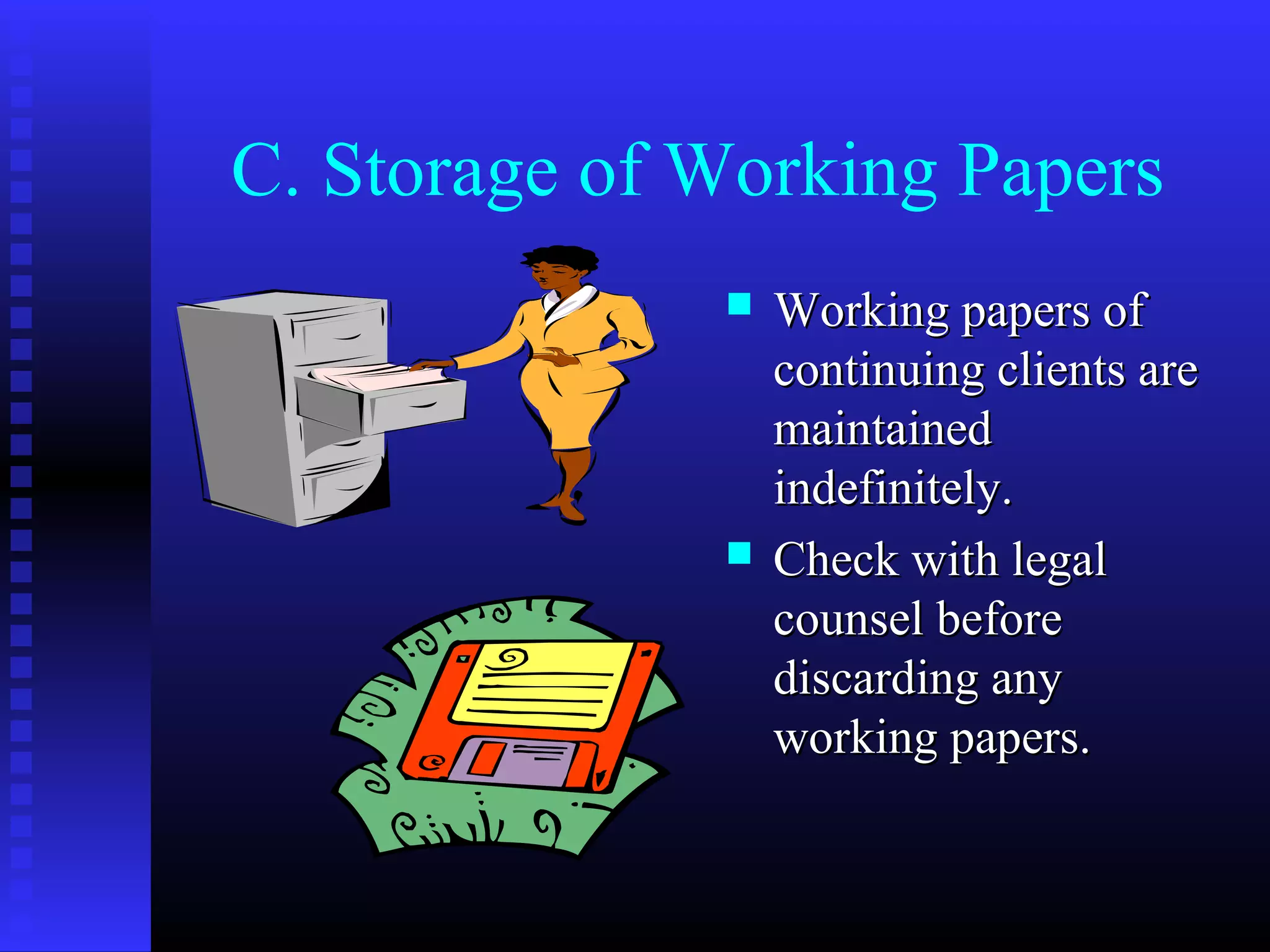C. Storage of Working Papers
                 Working papers of
                  continuing clients are
                  maintained
                  indefinitely.
                 Check with legal
                  counsel before
                  discarding any
                  working papers.
 