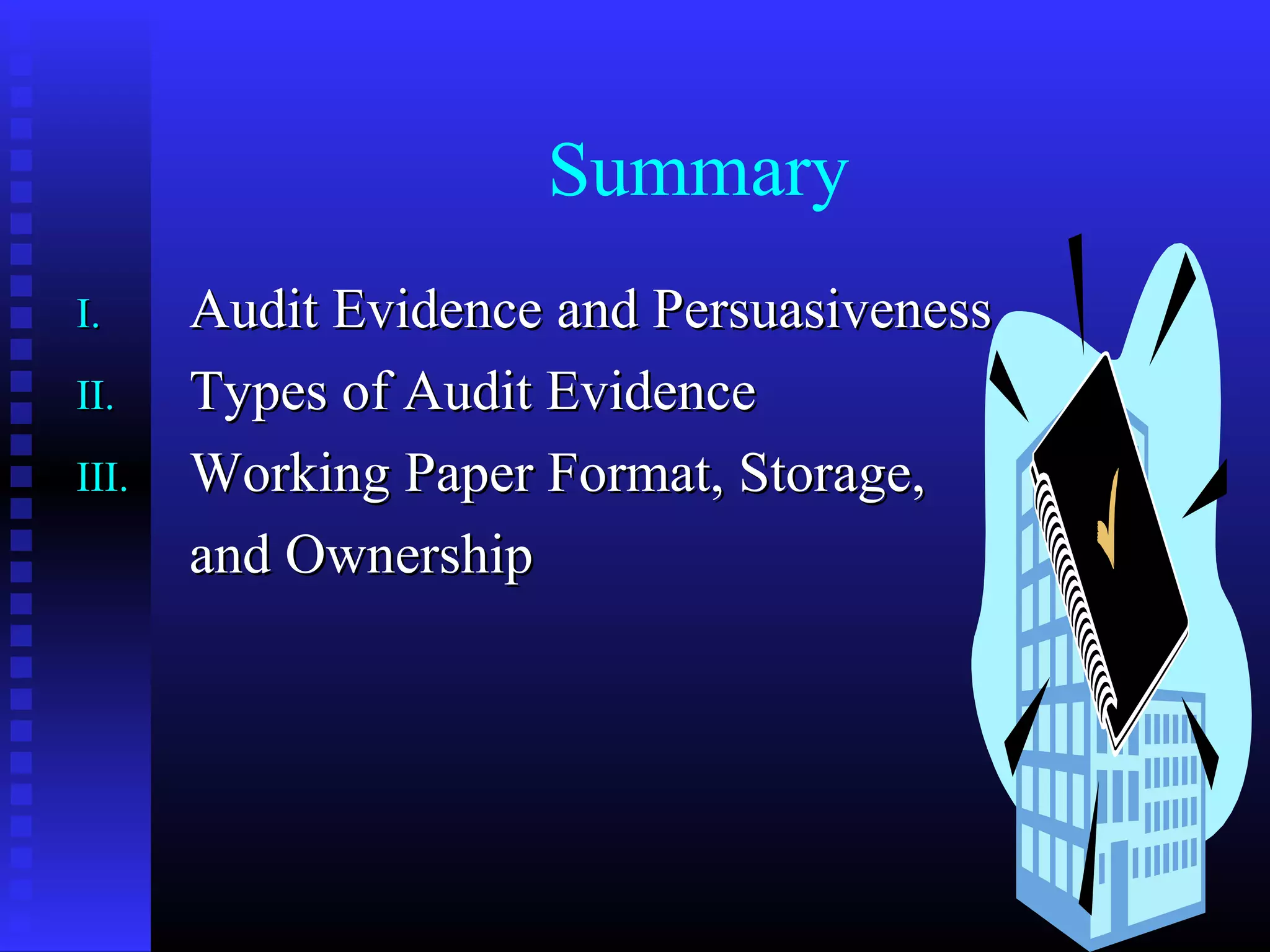 Summary
I.     Audit Evidence and Persuasiveness
II.    Types of Audit Evidence
III.   Working Paper Format, Storage,
       and Ownership
 