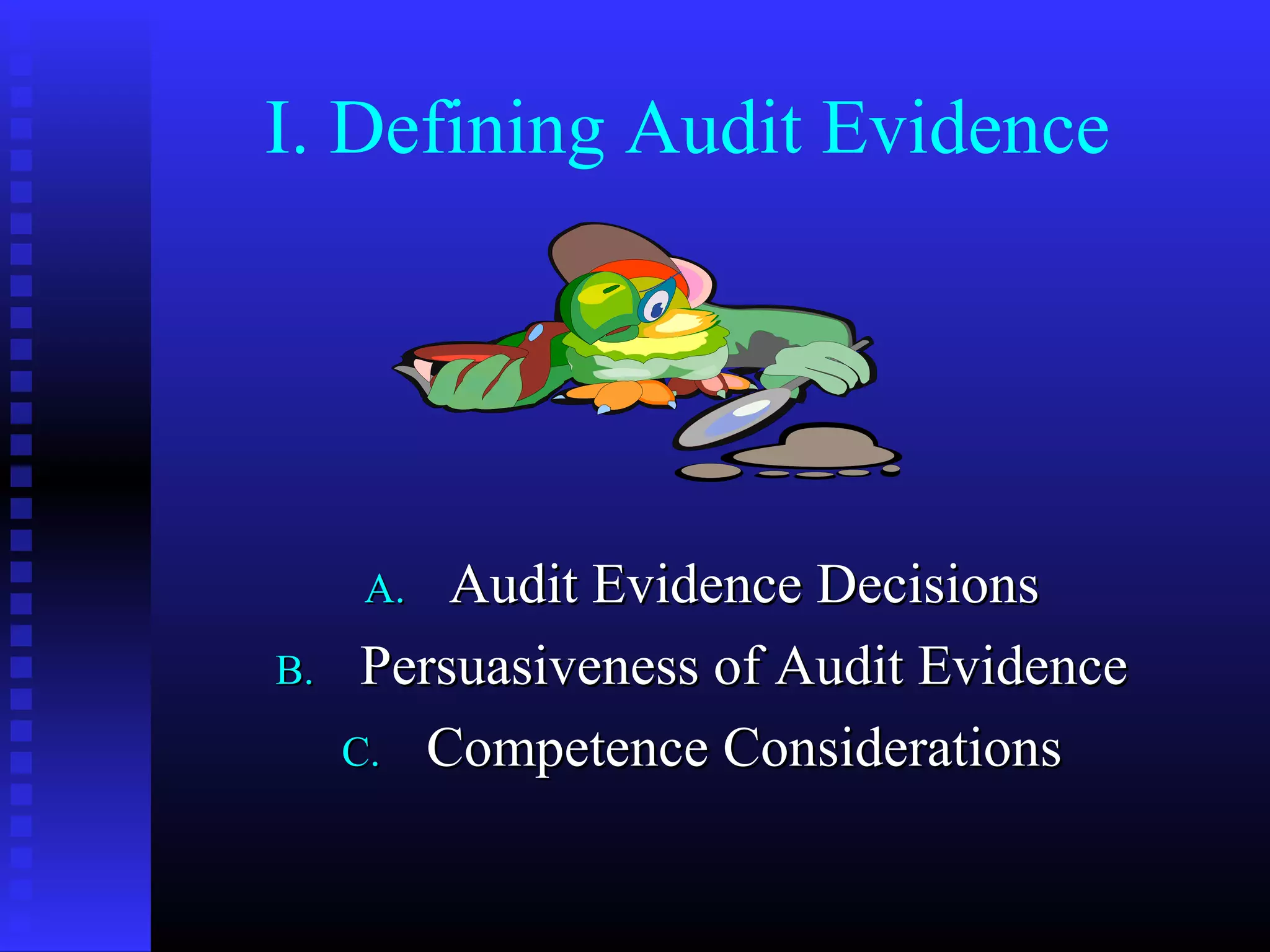 I. Defining Audit Evidence




     A.   Audit Evidence Decisions
B.    Persuasiveness of Audit Evidence
     C. Competence Considerations
 