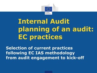 Internal Audit
planning of an audit:
EC practices
Selection of current practices
following EC IAS methodology
from audit engagement to kick-off
 