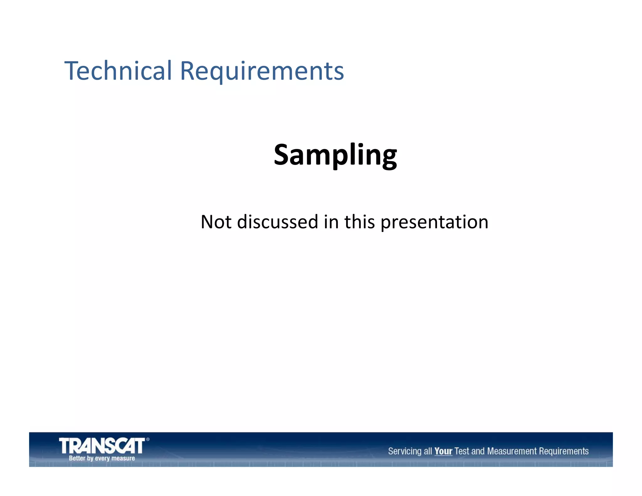 Technical Requirements

Sampling 
Sampling
Not discussed in this presentation
N t di
d i thi
t ti

 