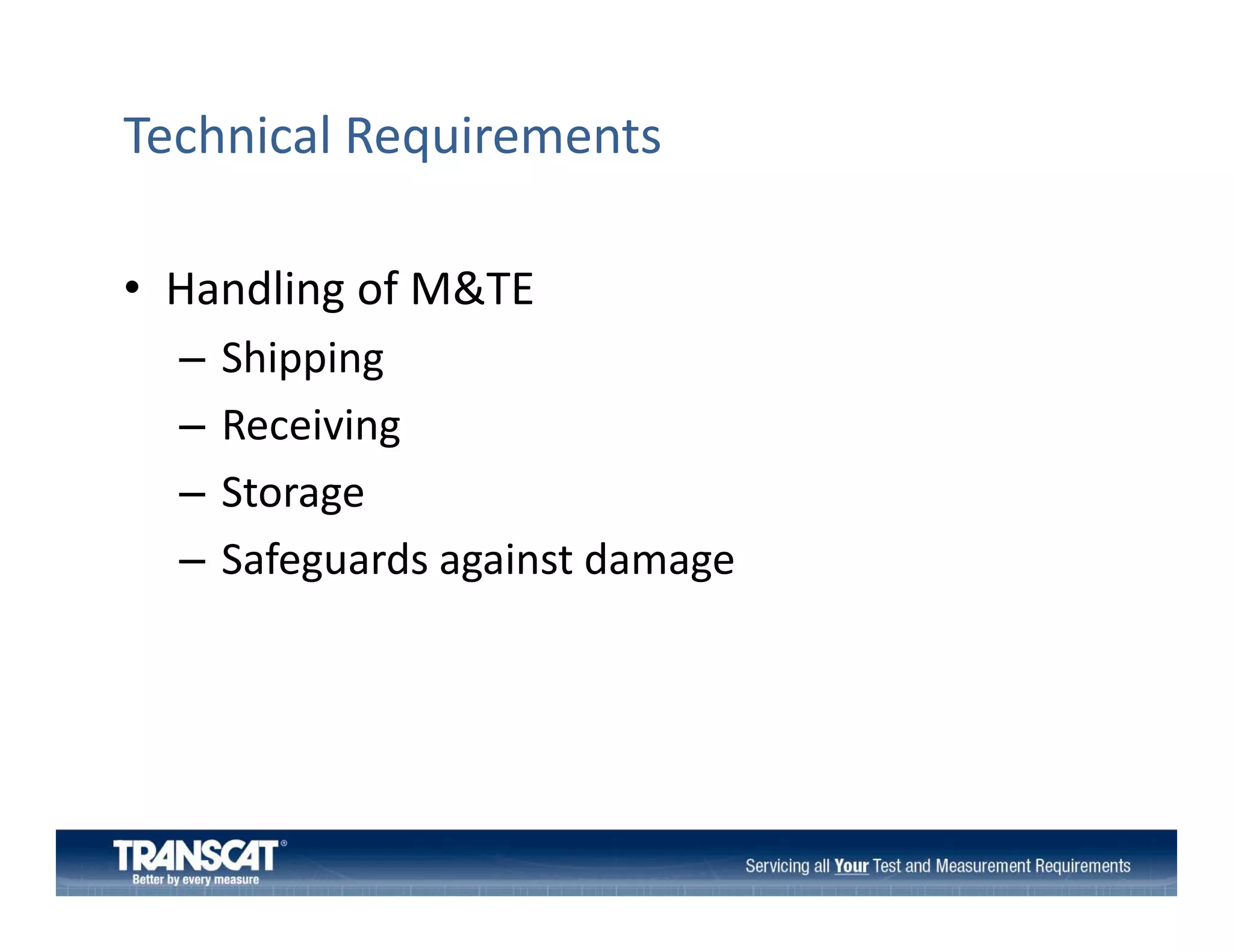 Technical Requirements
• Handling of M&TE
Handling of M&TE
–
–
–
–

Shipping
Receiving
R i i
Storage
Safeguards against damage 

 
