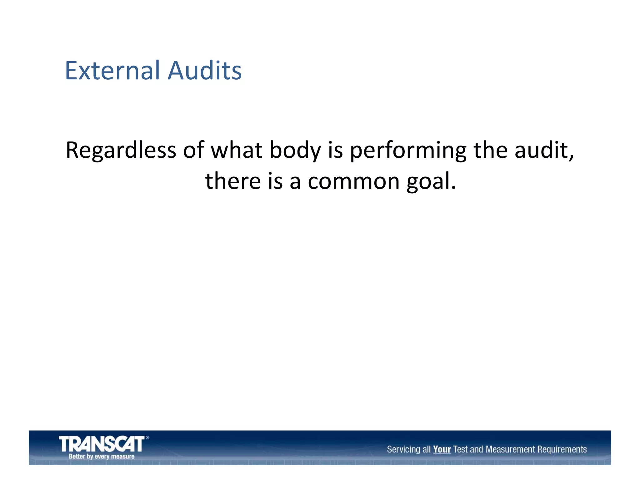 External Audits
Regardless of what body is performing the audit, 
Regardless of what body is performing the audit
there is a common goal.

 