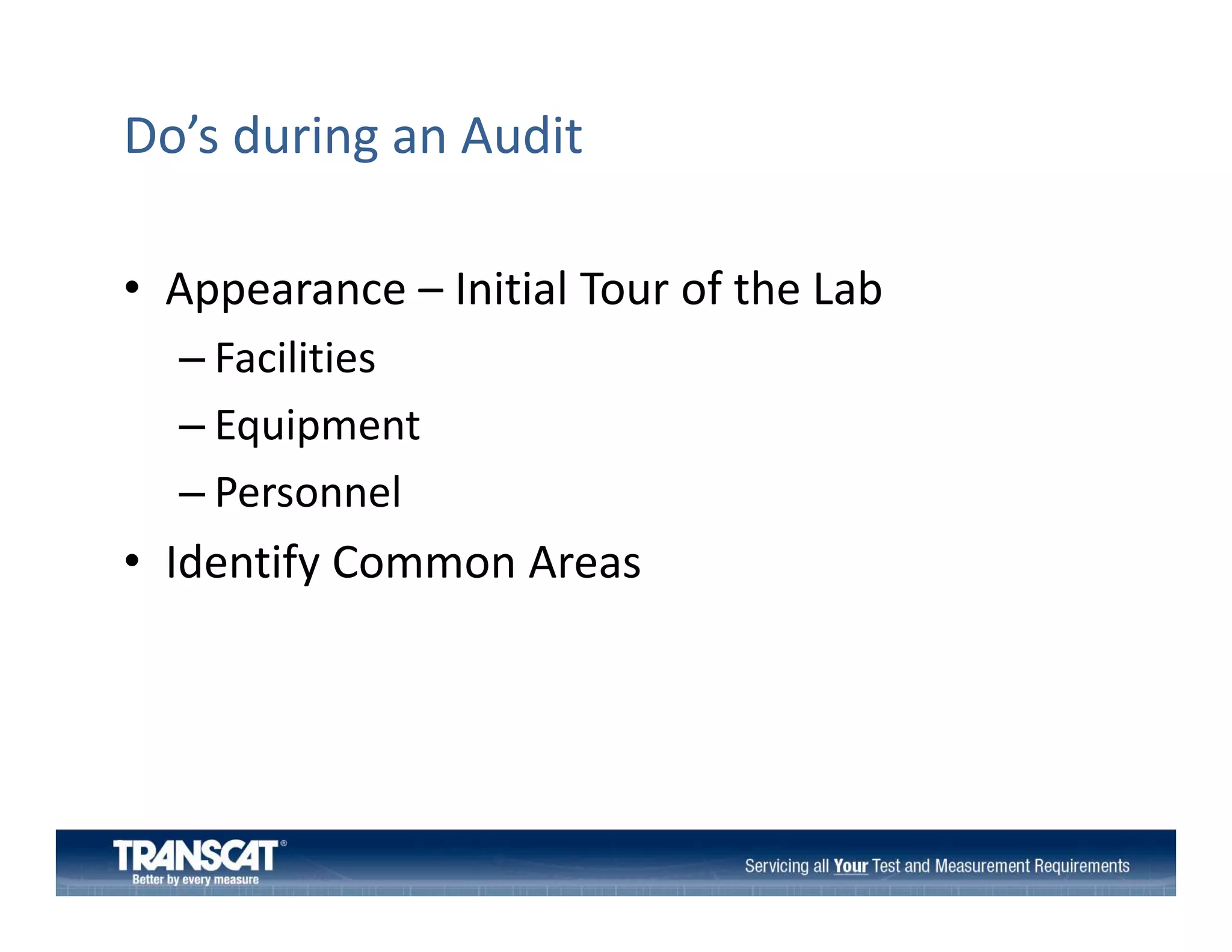 Do’s during an Audit
• Appearance – Initial Tour of the Lab
Appearance  Initial Tour of the Lab
– Facilities
–E i
Equipment
t
– Personnel

• Identify Common Areas

 