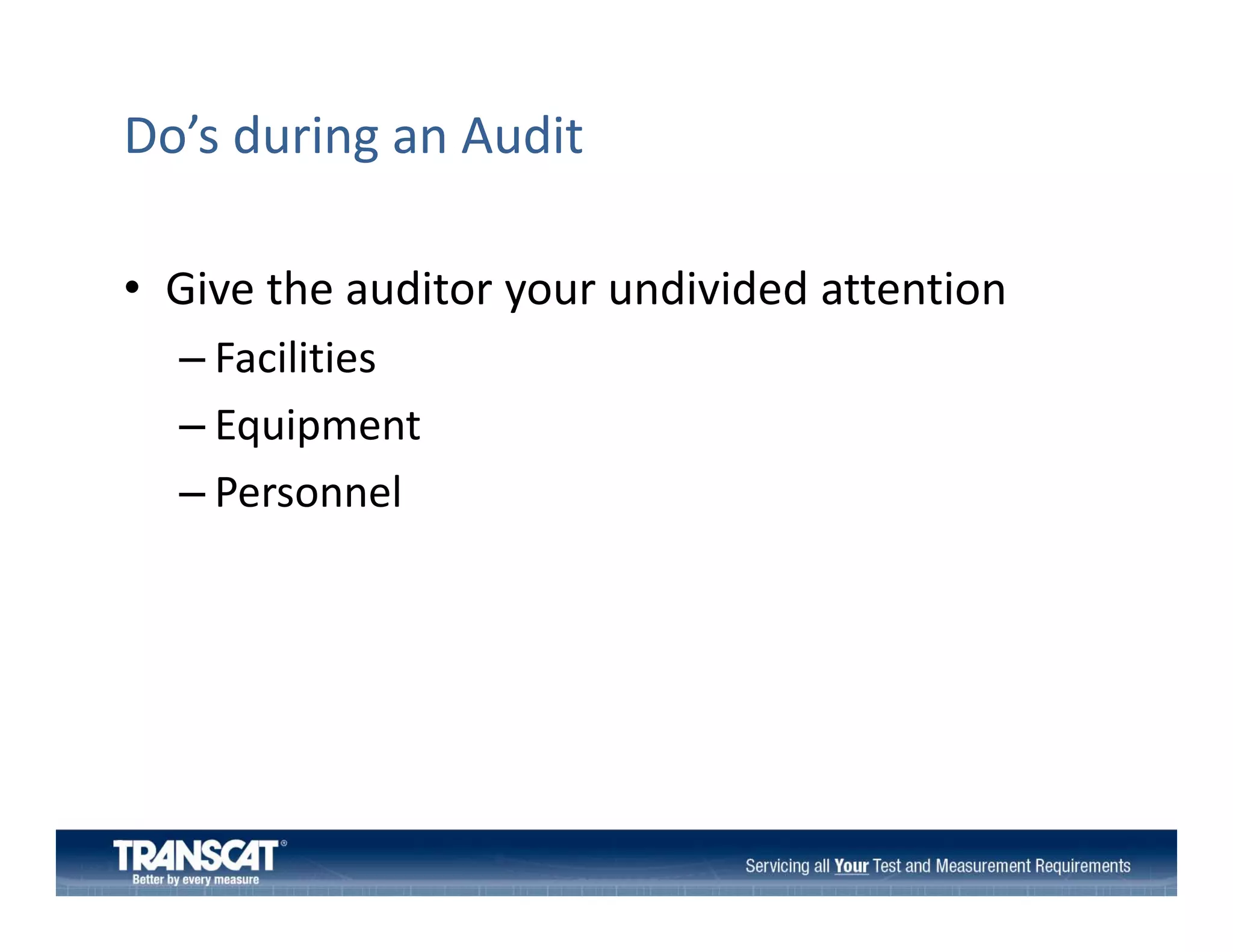 Do’s during an Audit
• Give the auditor your undivided attention
Give the auditor your undivided attention
– Facilities
–E i
Equipment
t
– Personnel

 