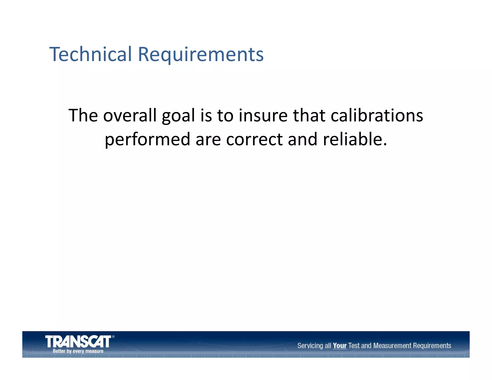 Technical Requirements
The overall goal is to insure that calibrations 
The overall goal is to insure that calibrations
performed are correct and reliable. 

 