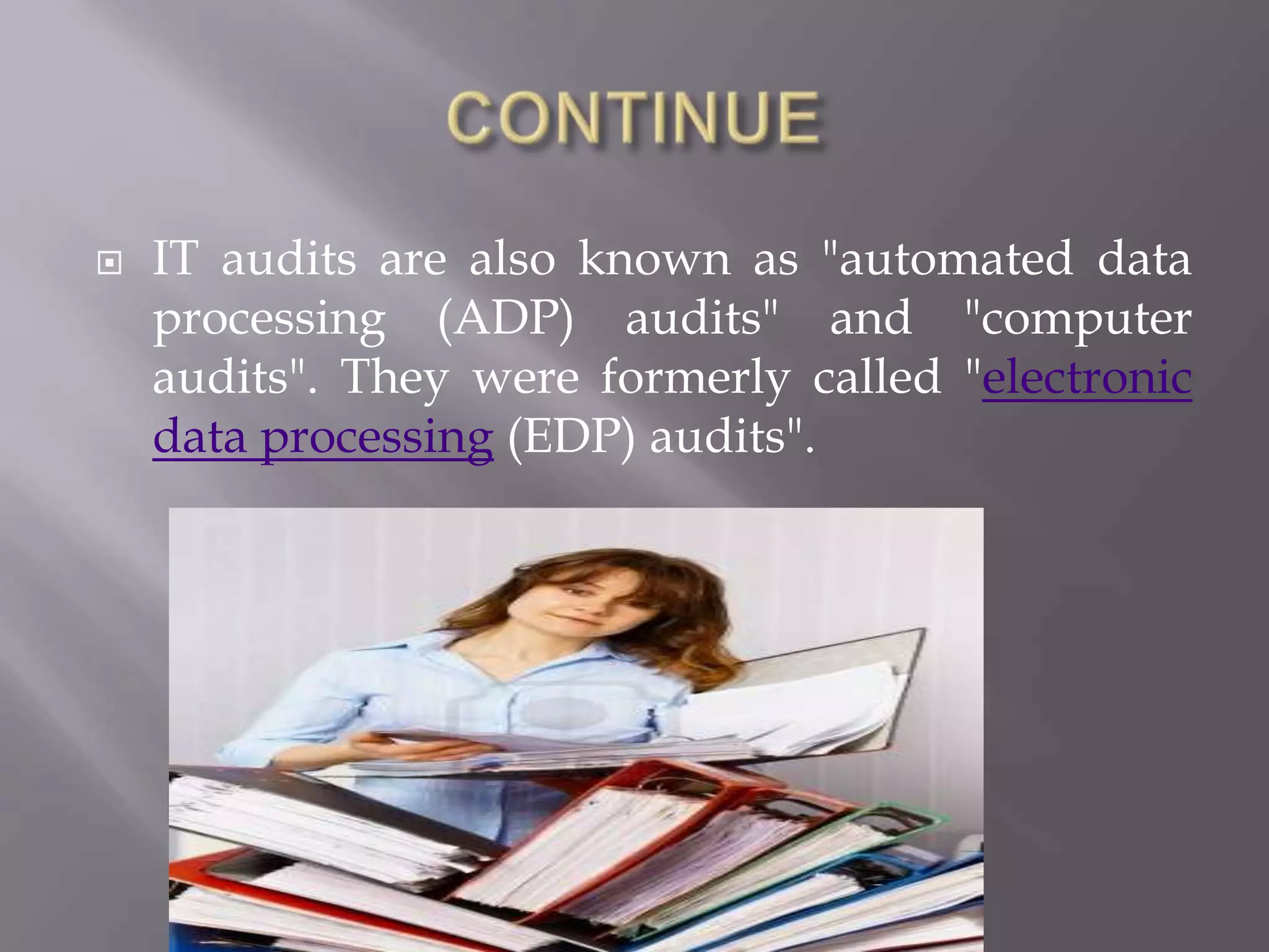    IT audits are also known as "automated data
    processing (ADP) audits" and "computer
    audits". They were formerly called "electronic
    data processing (EDP) audits".
 
