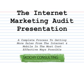 The Internet
Marketing Audit
  Presentation
  A Complete Process To Getting
 More Sales From The Internet &
     Mobile In The Most Cost
     Effective Ways Possible
 