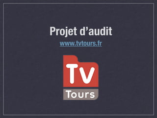 Projet d’audit
  www.tvtours.fr
