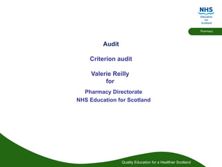Audit Criterion audit Valerie Reilly  for   Pharmacy Directorate NHS Education for Scotland 