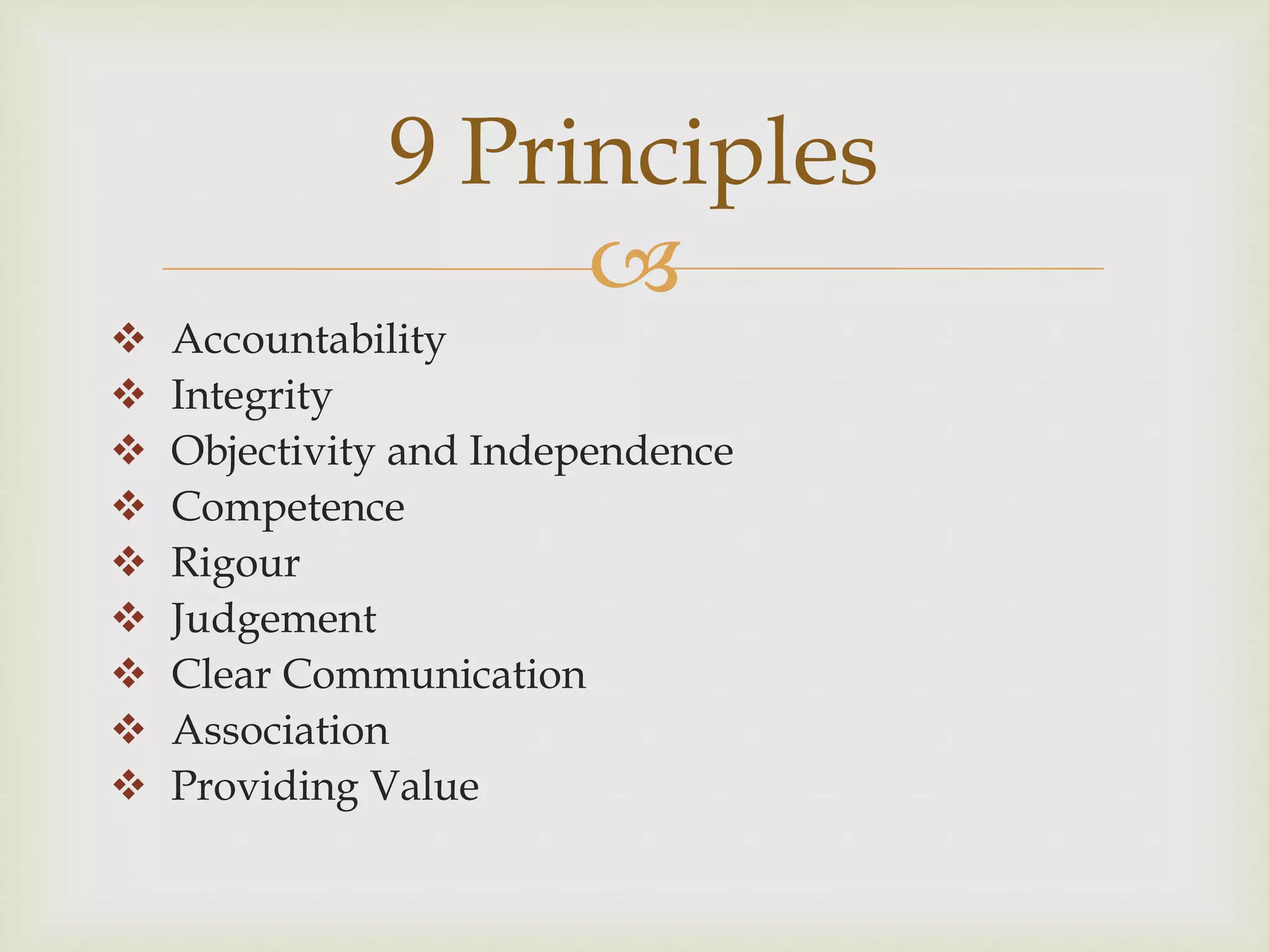 
 Accountability
 Integrity
 Objectivity and Independence
 Competence
 Rigour
 Judgement
 Clear Communication
 Association
 Providing Value
9 Principles
 