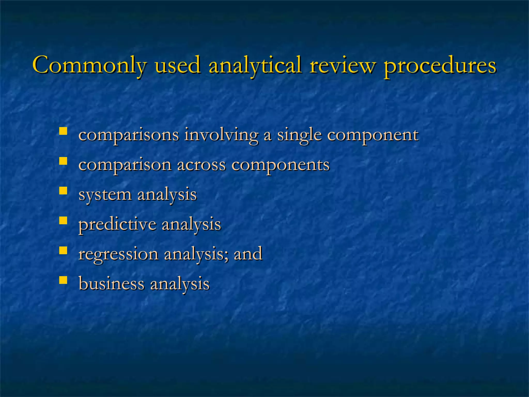 Commonly used analytical review procedures







comparisons involving a single component
comparison across components
system analysis
predictive analysis
regression analysis; and
business analysis

 