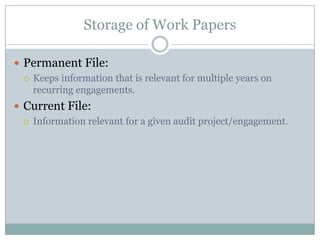Storage of Work Papers

 Permanent File:
   Keeps information that is relevant for multiple years on
    recurring engagements.
 Current File:
   Information relevant for a given audit project/engagement.
 