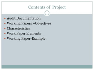 Contents of Project

 Audit Documentation
 Working Papers –Objectives
 Characteristics
 Work Paper Elements
 Working Paper-Example
 