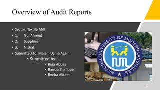 Overview of Audit Reports
• Sector: Textile Mill
• 1. Gul Ahmed
• 2. Sapphire
• 3. Nishat
• Submitted To: Ma’am Uzma Azam
• Submitted by:
• Rida Abbas
• Ramza Shafique
• Reeba Akram
1
 