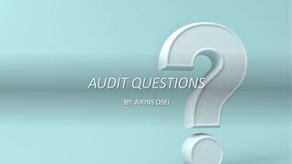AUDIT QUESTIONS
BY: AIKINS OSEI
 