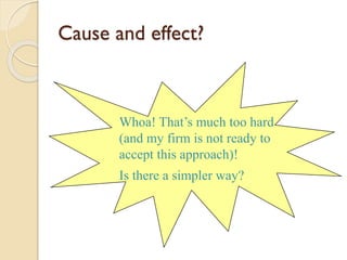 Cause and effect?

Whoa! That’s much too hard
(and my firm is not ready to
accept this approach)!
Is there a simpler way?

 