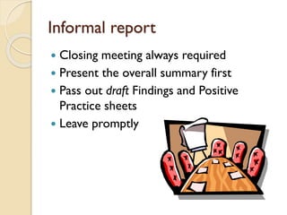 Informal report
Closing meeting always required
 Present the overall summary first
 Pass out draft Findings and Positive
Practice sheets
 Leave promptly


 