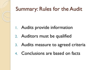 Summary: Rules for the Audit
1.

Audits provide information

2.

Auditors must be qualified

3.

Audits measure to agreed criteria

4.

Conclusions are based on facts

 
