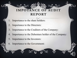 IMPOTANCE OF AUDIT
REPORT
1. Importance to the share holders:
2. Importance to the Directors:
3. Importance to the Creditors of the Company:
4. Importance to the Debenture holder of the Company:
5. Importance to the Investors:
6. Importance to the Government:
 