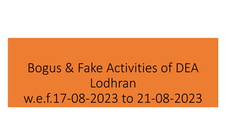 Bogus & Fake Activities of DEA
Lodhran
w.e.f.17-08-2023 to 21-08-2023
 