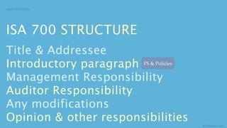 AUDIT REPORTING




ISA 700 STRUCTURE
Title & Addressee
Introductory paragraph FS & Policies


Management Responsibility
Auditor Responsibility
Any modifications
Opinion & other responsibilities
                                       aCOWtancy.com
 