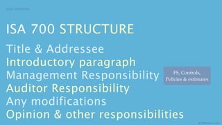 AUDIT REPORTING




ISA 700 STRUCTURE
Title & Addressee
Introductory paragraph
Management Responsibility Policies & estimates
                              FS, Controls,


Auditor Responsibility
Any modifications
Opinion & other responsibilities
                                           aCOWtancy.com
 
