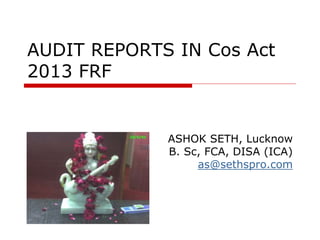 AUDIT REPORTS IN Cos Act
2013 FRF
ASHOK SETH, Lucknow
B. Sc, FCA, DISA (ICA)
as@sethspro.com
 